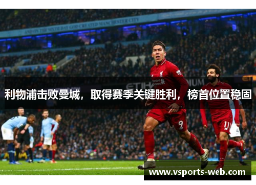 利物浦击败曼城，取得赛季关键胜利，榜首位置稳固