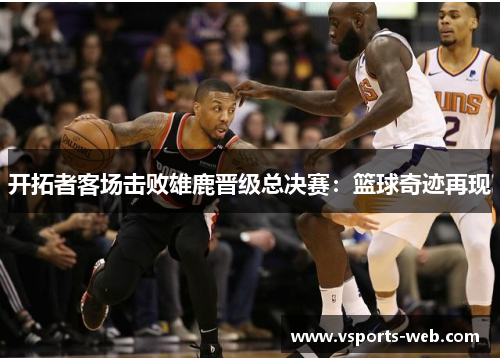 开拓者客场击败雄鹿晋级总决赛：篮球奇迹再现