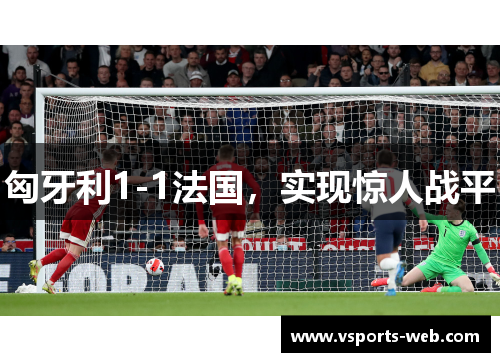 匈牙利1-1法国，实现惊人战平