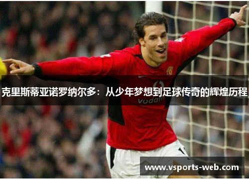 克里斯蒂亚诺罗纳尔多：从少年梦想到足球传奇的辉煌历程