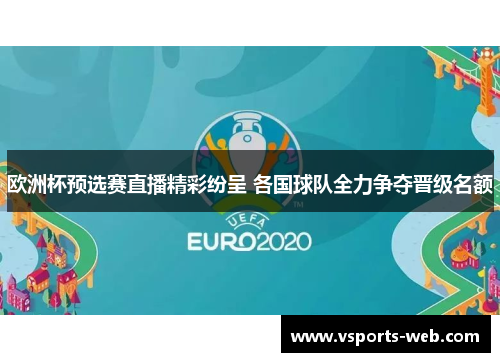 欧洲杯预选赛直播精彩纷呈 各国球队全力争夺晋级名额