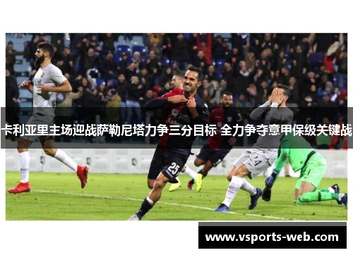 卡利亚里主场迎战萨勒尼塔力争三分目标 全力争夺意甲保级关键战
