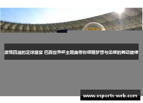激情四溢的足球盛宴 巴西世界杯主题曲带你领略梦想与荣耀的舞动旋律