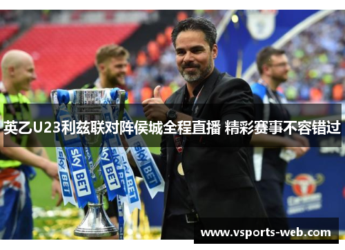 英乙U23利兹联对阵侯城全程直播 精彩赛事不容错过