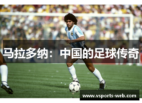 马拉多纳：中国的足球传奇