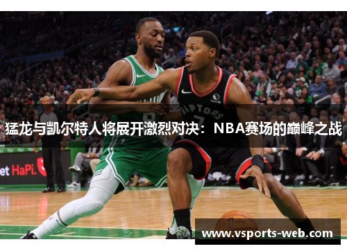 猛龙与凯尔特人将展开激烈对决：NBA赛场的巅峰之战