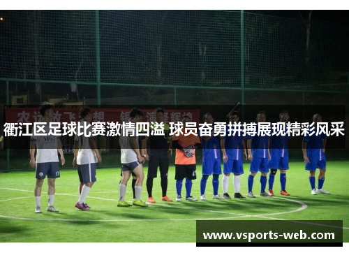 衢江区足球比赛激情四溢 球员奋勇拼搏展现精彩风采
