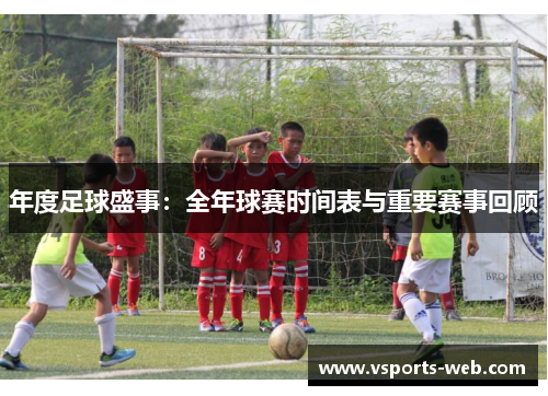 年度足球盛事：全年球赛时间表与重要赛事回顾