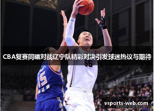CBA复赛同曦对战辽宁队精彩对决引发球迷热议与期待