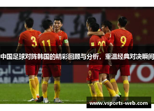 中国足球对阵韩国的精彩回顾与分析，重温经典对决瞬间