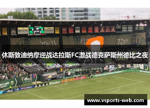 休斯敦迪纳摩迎战达拉斯FC激战德克萨斯州德比之夜