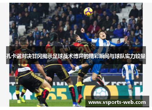 孔卡诺对决甘冈揭示足球战术博弈的精彩瞬间与球队实力较量