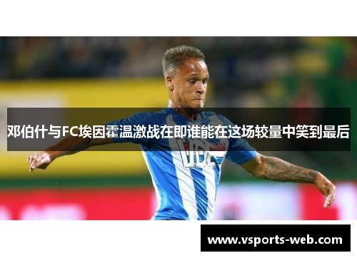 邓伯什与FC埃因霍温激战在即谁能在这场较量中笑到最后