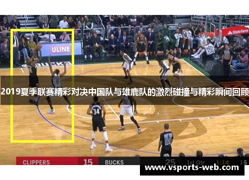 2019夏季联赛精彩对决中国队与雄鹿队的激烈碰撞与精彩瞬间回顾