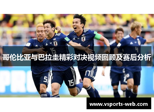 哥伦比亚与巴拉圭精彩对决视频回顾及赛后分析