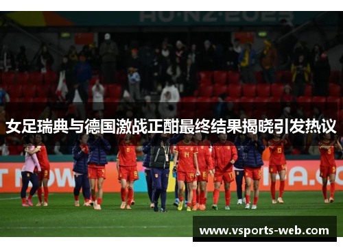 女足瑞典与德国激战正酣最终结果揭晓引发热议