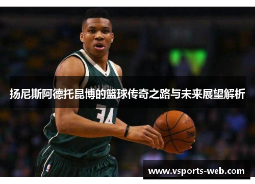 扬尼斯阿德托昆博的篮球传奇之路与未来展望解析